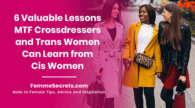 You are currently viewing 6 Valuable Lessons MTF Crossdressers and Trans Women Can Learn from Cis Women