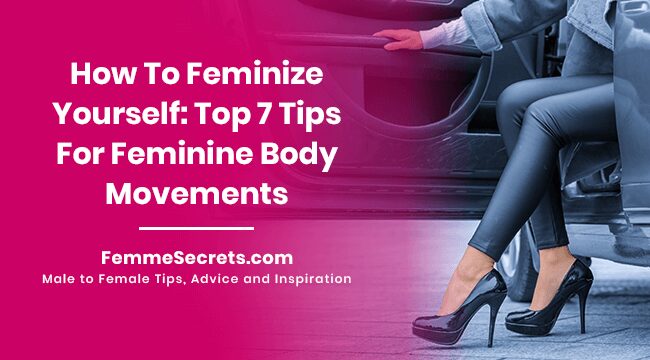 You are currently viewing How To Feminize Yourself: Top 7 Tips For Feminine Body Movements