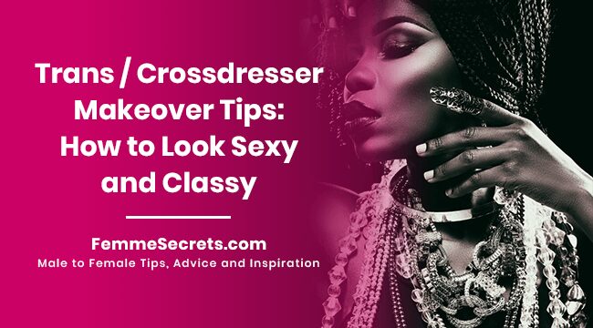 You are currently viewing Trans / Crossdresser Makeover Tips: How to Look Sexy and Classy
