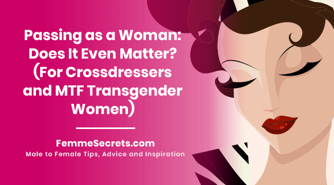 You are currently viewing Passing as a Woman: Does It Even Matter? (For Crossdressers and MTF Transgender Women)