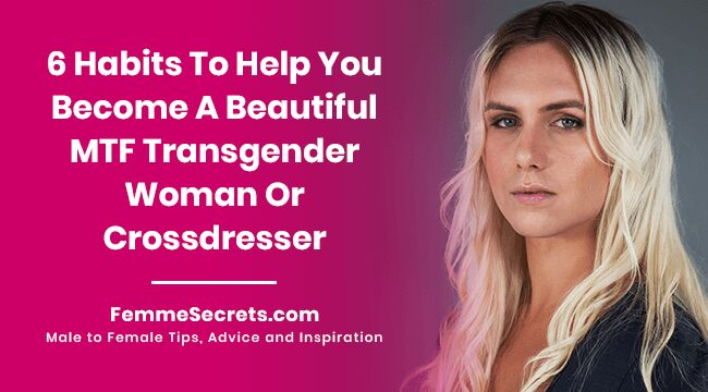 You are currently viewing 6 Habits To Help You Become A Beautiful MTF Transgender Woman Or Crossdresser