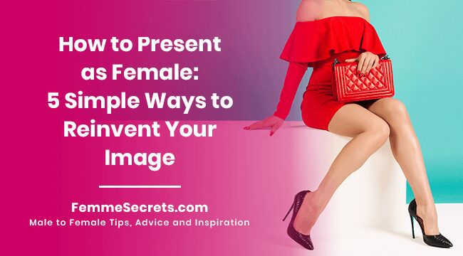 You are currently viewing How to Present as Female: 5 Simple Ways to Reinvent Your Image